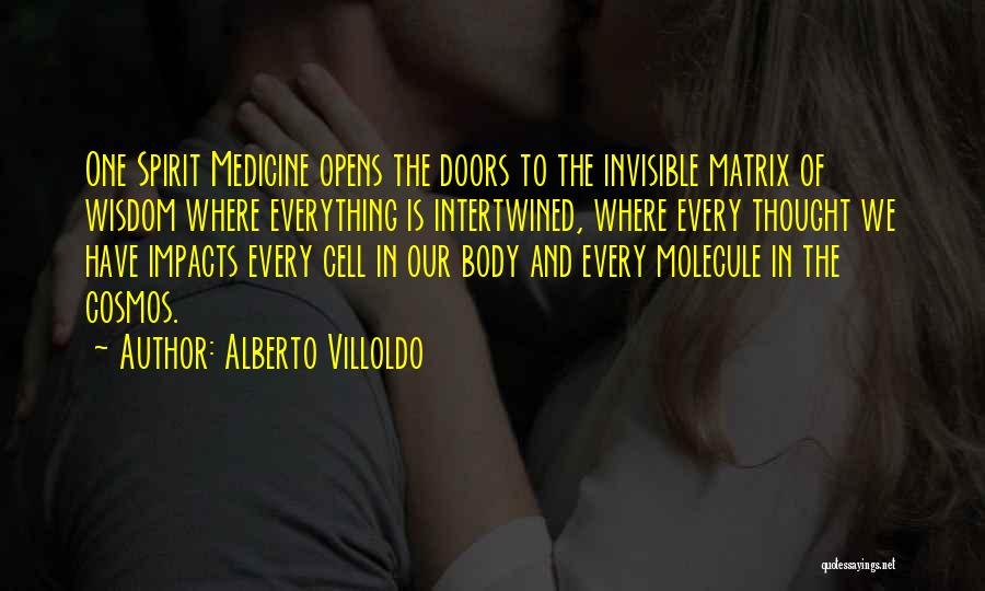 Alberto Villoldo Quotes: One Spirit Medicine Opens The Doors To The Invisible Matrix Of Wisdom Where Everything Is Intertwined, Where Every Thought We