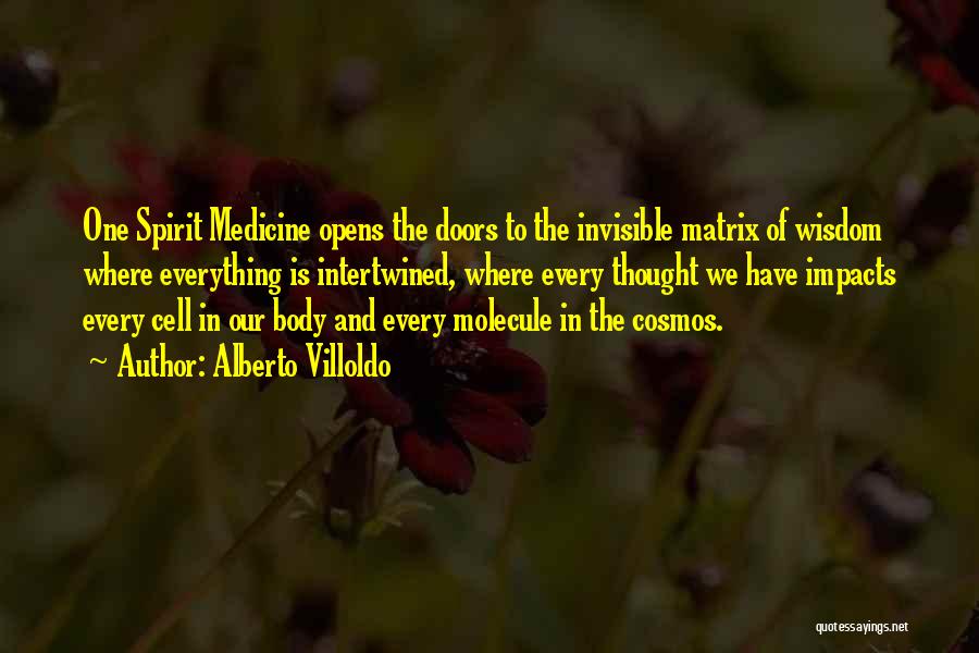 Alberto Villoldo Quotes: One Spirit Medicine Opens The Doors To The Invisible Matrix Of Wisdom Where Everything Is Intertwined, Where Every Thought We