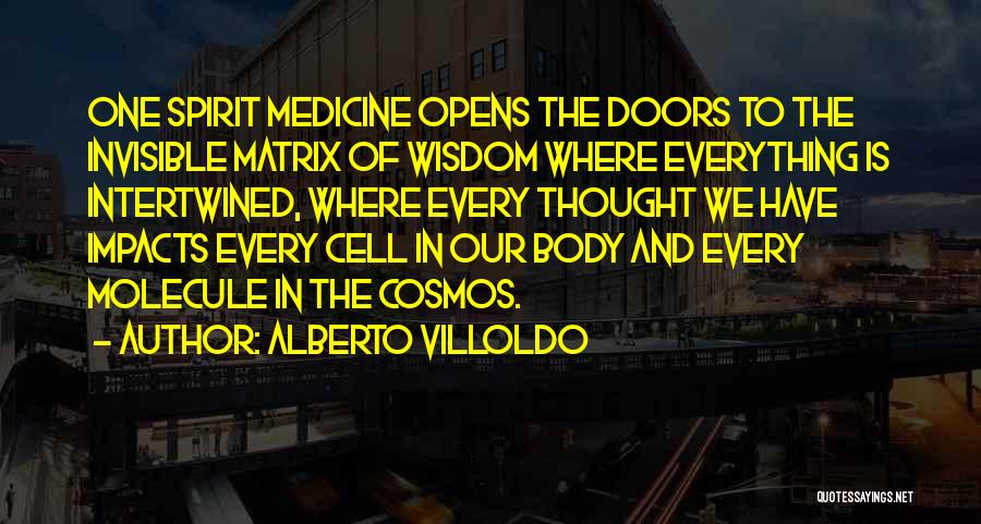 Alberto Villoldo Quotes: One Spirit Medicine Opens The Doors To The Invisible Matrix Of Wisdom Where Everything Is Intertwined, Where Every Thought We