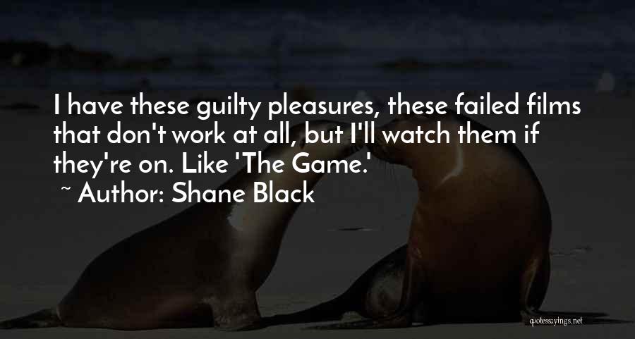 Shane Black Quotes: I Have These Guilty Pleasures, These Failed Films That Don't Work At All, But I'll Watch Them If They're On.