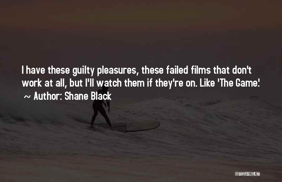 Shane Black Quotes: I Have These Guilty Pleasures, These Failed Films That Don't Work At All, But I'll Watch Them If They're On.