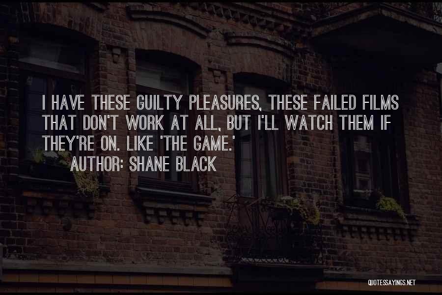 Shane Black Quotes: I Have These Guilty Pleasures, These Failed Films That Don't Work At All, But I'll Watch Them If They're On.