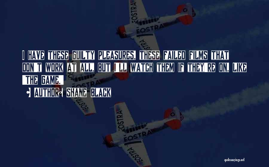 Shane Black Quotes: I Have These Guilty Pleasures, These Failed Films That Don't Work At All, But I'll Watch Them If They're On.