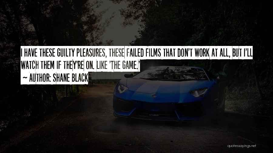 Shane Black Quotes: I Have These Guilty Pleasures, These Failed Films That Don't Work At All, But I'll Watch Them If They're On.