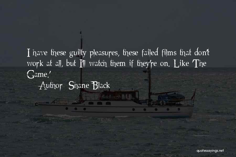 Shane Black Quotes: I Have These Guilty Pleasures, These Failed Films That Don't Work At All, But I'll Watch Them If They're On.