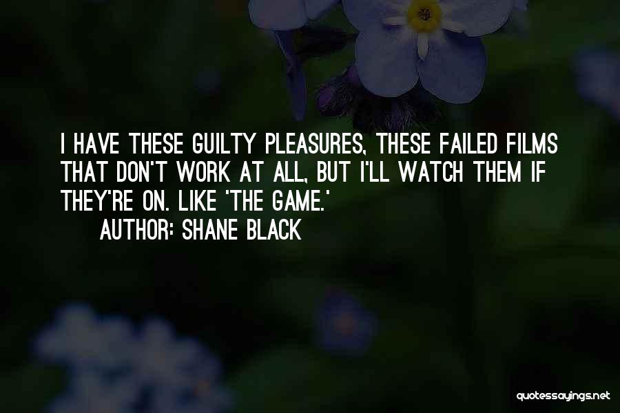 Shane Black Quotes: I Have These Guilty Pleasures, These Failed Films That Don't Work At All, But I'll Watch Them If They're On.
