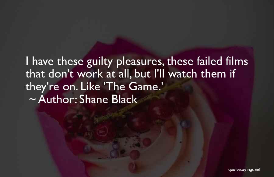 Shane Black Quotes: I Have These Guilty Pleasures, These Failed Films That Don't Work At All, But I'll Watch Them If They're On.