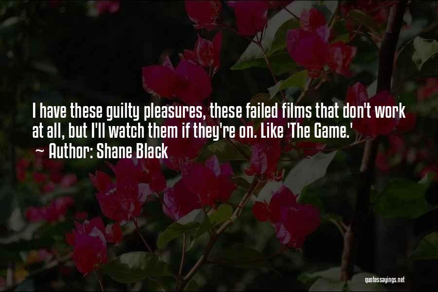 Shane Black Quotes: I Have These Guilty Pleasures, These Failed Films That Don't Work At All, But I'll Watch Them If They're On.