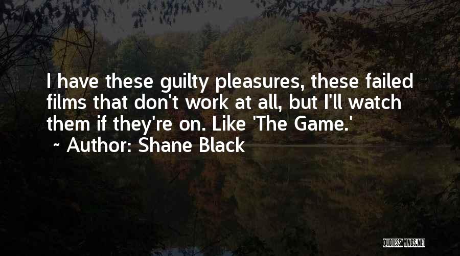 Shane Black Quotes: I Have These Guilty Pleasures, These Failed Films That Don't Work At All, But I'll Watch Them If They're On.