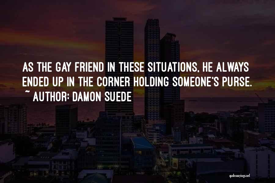 Damon Suede Quotes: As The Gay Friend In These Situations, He Always Ended Up In The Corner Holding Someone's Purse.