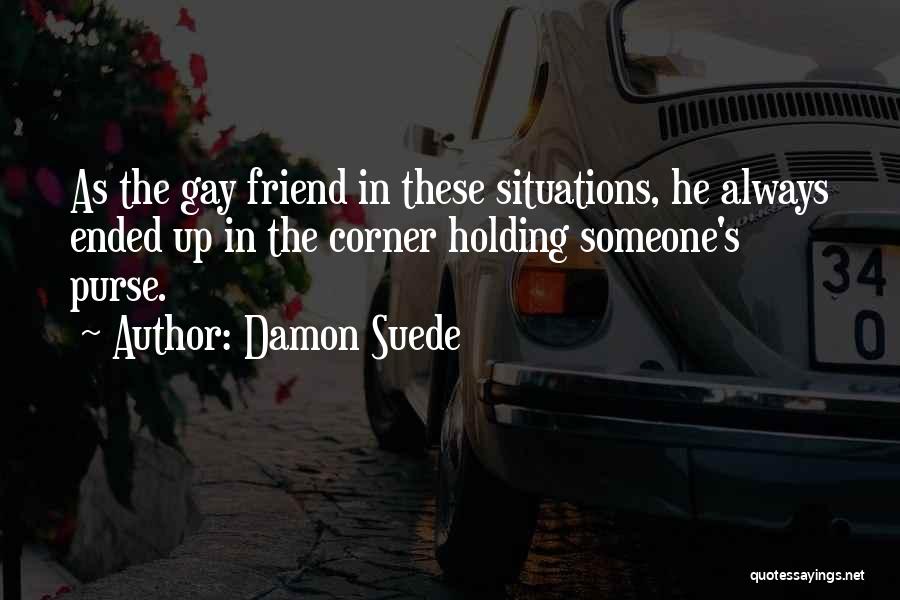 Damon Suede Quotes: As The Gay Friend In These Situations, He Always Ended Up In The Corner Holding Someone's Purse.