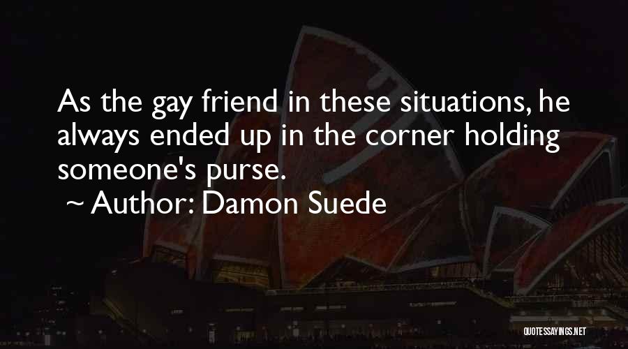 Damon Suede Quotes: As The Gay Friend In These Situations, He Always Ended Up In The Corner Holding Someone's Purse.