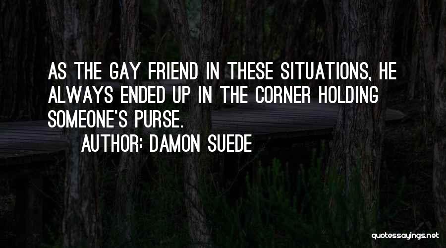 Damon Suede Quotes: As The Gay Friend In These Situations, He Always Ended Up In The Corner Holding Someone's Purse.