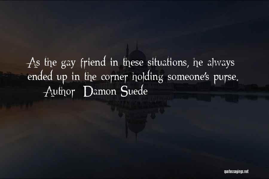 Damon Suede Quotes: As The Gay Friend In These Situations, He Always Ended Up In The Corner Holding Someone's Purse.
