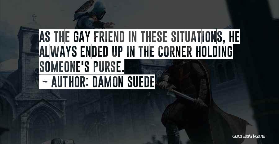 Damon Suede Quotes: As The Gay Friend In These Situations, He Always Ended Up In The Corner Holding Someone's Purse.