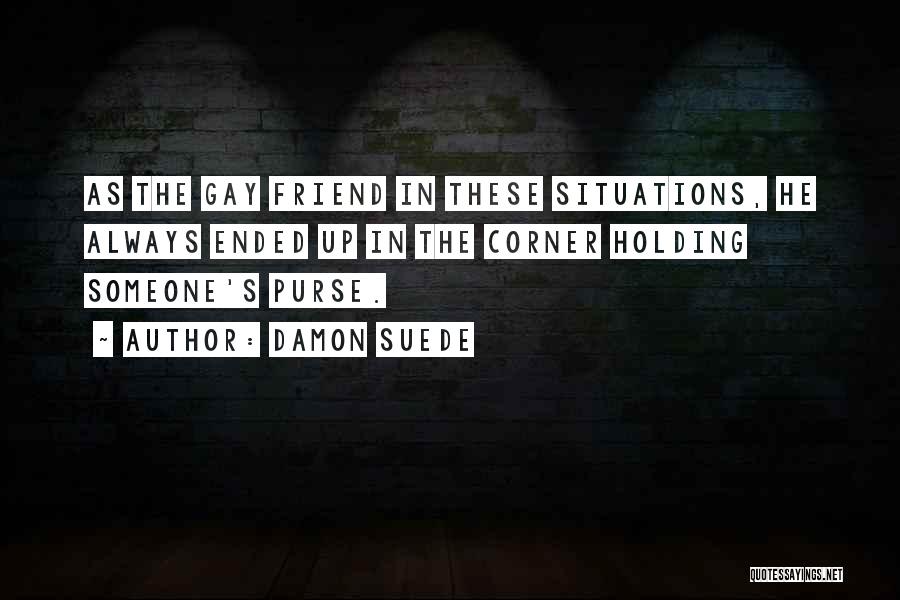 Damon Suede Quotes: As The Gay Friend In These Situations, He Always Ended Up In The Corner Holding Someone's Purse.