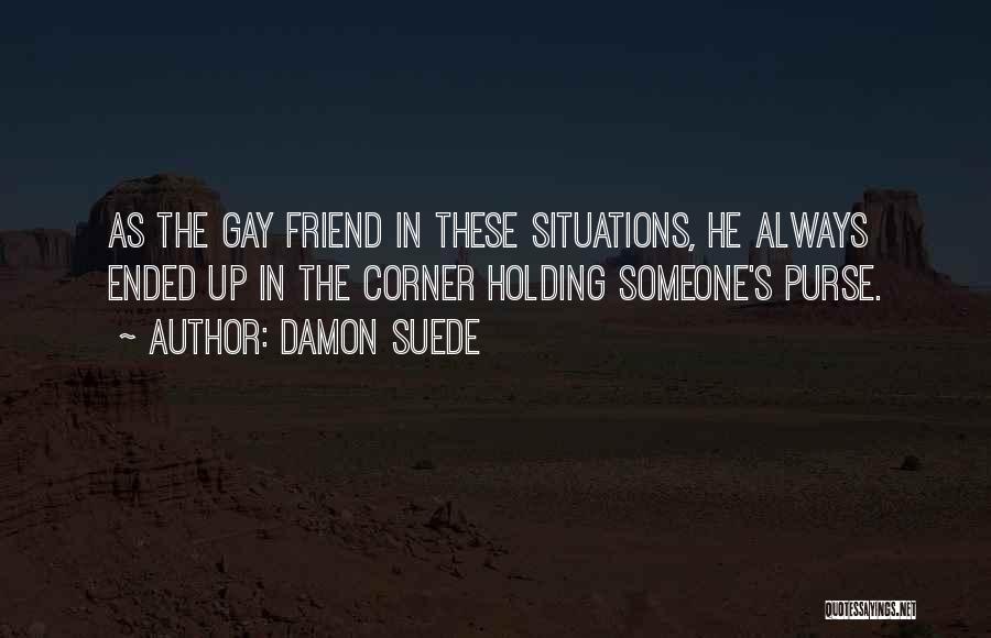 Damon Suede Quotes: As The Gay Friend In These Situations, He Always Ended Up In The Corner Holding Someone's Purse.