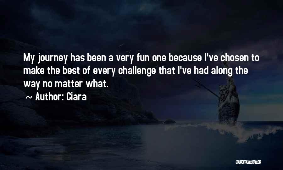 Ciara Quotes: My Journey Has Been A Very Fun One Because I've Chosen To Make The Best Of Every Challenge That I've