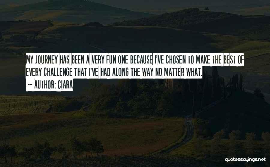 Ciara Quotes: My Journey Has Been A Very Fun One Because I've Chosen To Make The Best Of Every Challenge That I've