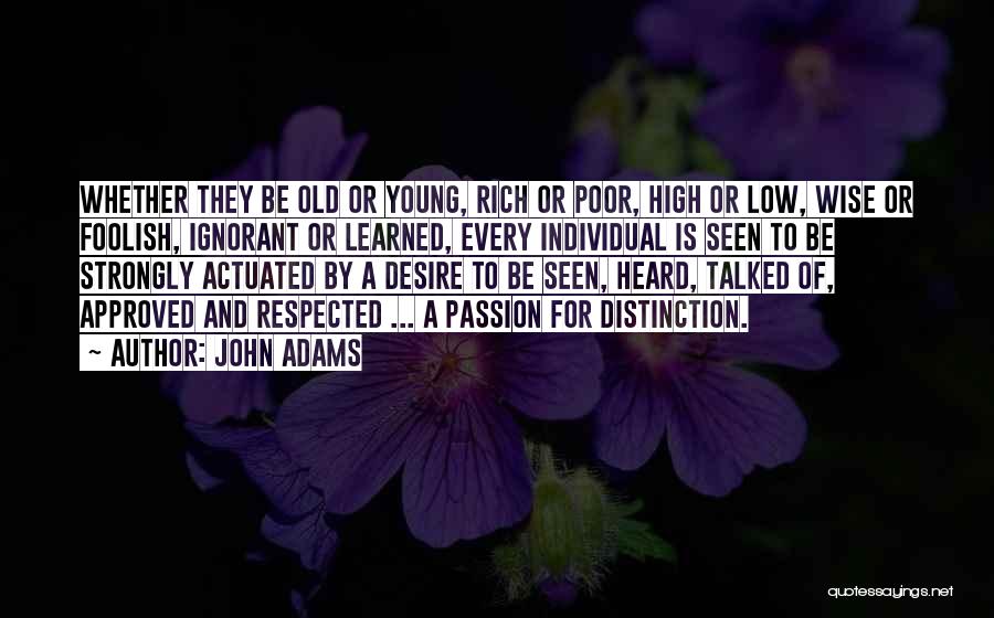 John Adams Quotes: Whether They Be Old Or Young, Rich Or Poor, High Or Low, Wise Or Foolish, Ignorant Or Learned, Every Individual