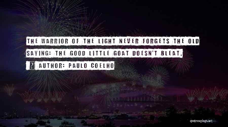 Paulo Coelho Quotes: The Warrior Of The Light Never Forgets The Old Saying: The Good Little Goat Doesn't Bleat.