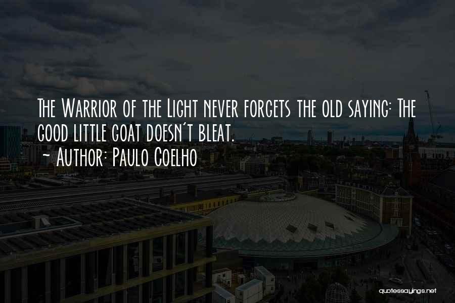 Paulo Coelho Quotes: The Warrior Of The Light Never Forgets The Old Saying: The Good Little Goat Doesn't Bleat.