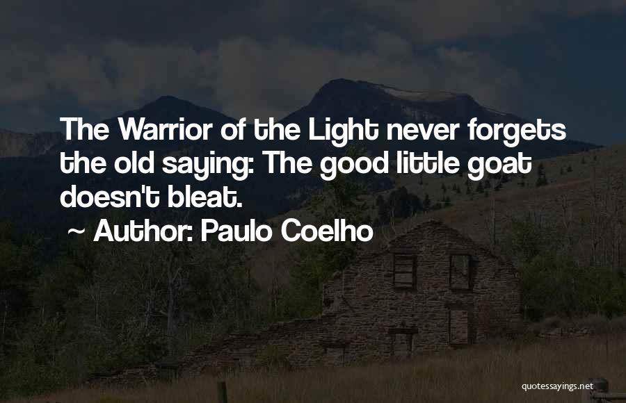 Paulo Coelho Quotes: The Warrior Of The Light Never Forgets The Old Saying: The Good Little Goat Doesn't Bleat.