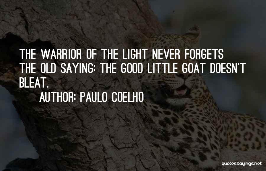 Paulo Coelho Quotes: The Warrior Of The Light Never Forgets The Old Saying: The Good Little Goat Doesn't Bleat.