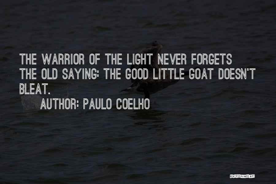 Paulo Coelho Quotes: The Warrior Of The Light Never Forgets The Old Saying: The Good Little Goat Doesn't Bleat.