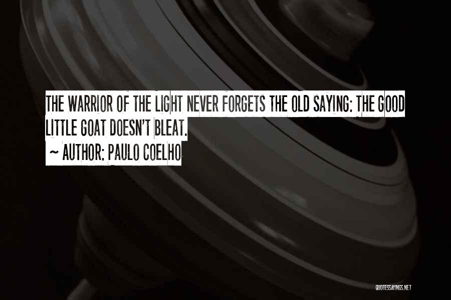 Paulo Coelho Quotes: The Warrior Of The Light Never Forgets The Old Saying: The Good Little Goat Doesn't Bleat.