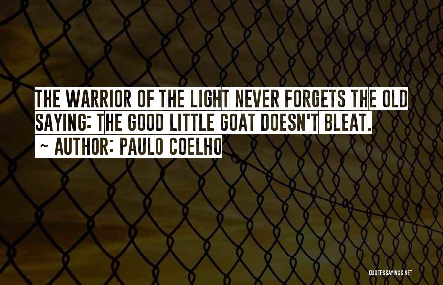 Paulo Coelho Quotes: The Warrior Of The Light Never Forgets The Old Saying: The Good Little Goat Doesn't Bleat.