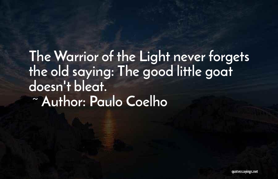 Paulo Coelho Quotes: The Warrior Of The Light Never Forgets The Old Saying: The Good Little Goat Doesn't Bleat.