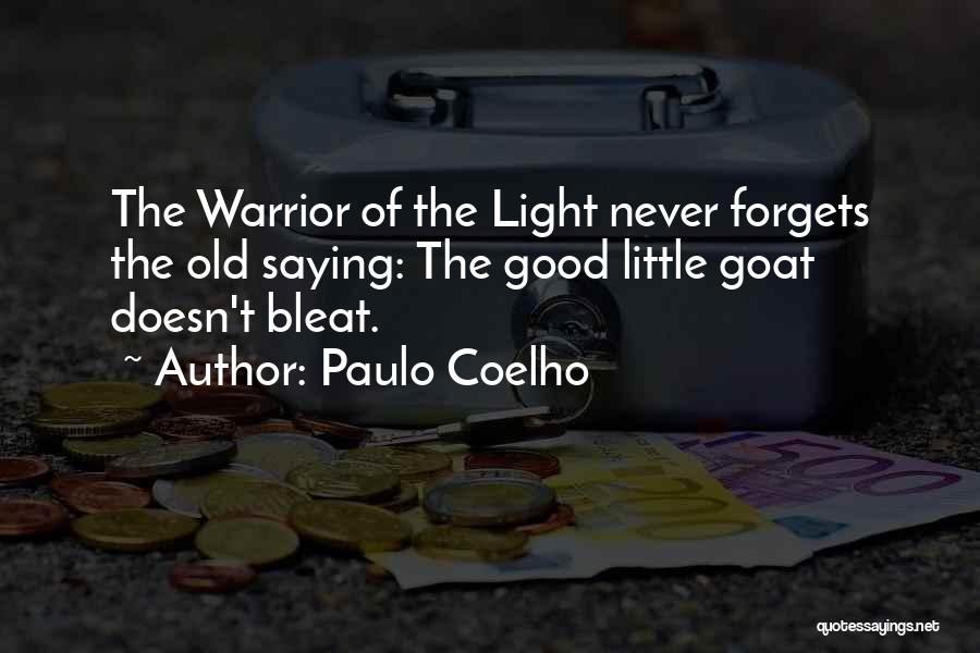 Paulo Coelho Quotes: The Warrior Of The Light Never Forgets The Old Saying: The Good Little Goat Doesn't Bleat.
