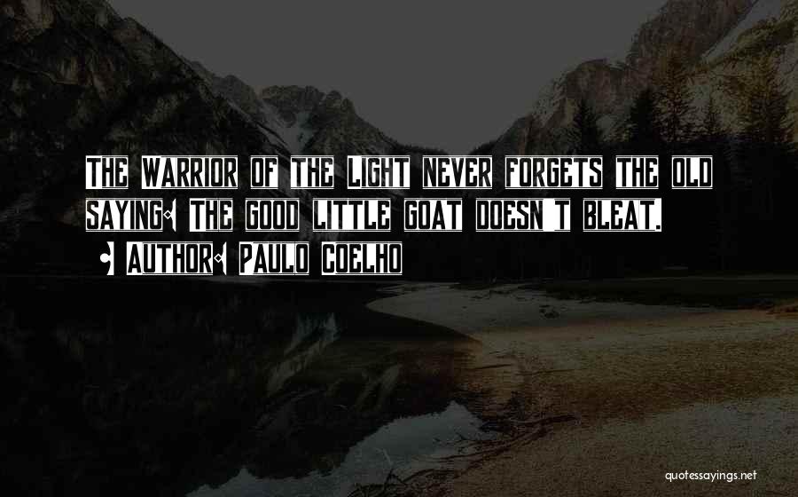 Paulo Coelho Quotes: The Warrior Of The Light Never Forgets The Old Saying: The Good Little Goat Doesn't Bleat.