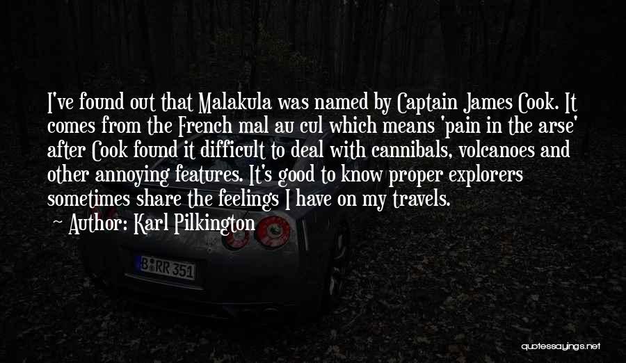 Karl Pilkington Quotes: I've Found Out That Malakula Was Named By Captain James Cook. It Comes From The French Mal Au Cul Which