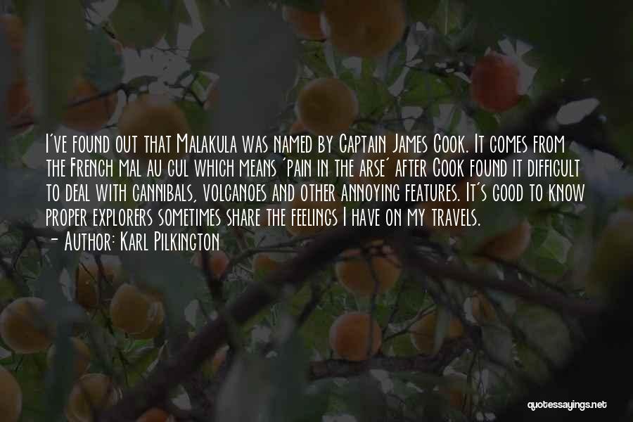 Karl Pilkington Quotes: I've Found Out That Malakula Was Named By Captain James Cook. It Comes From The French Mal Au Cul Which