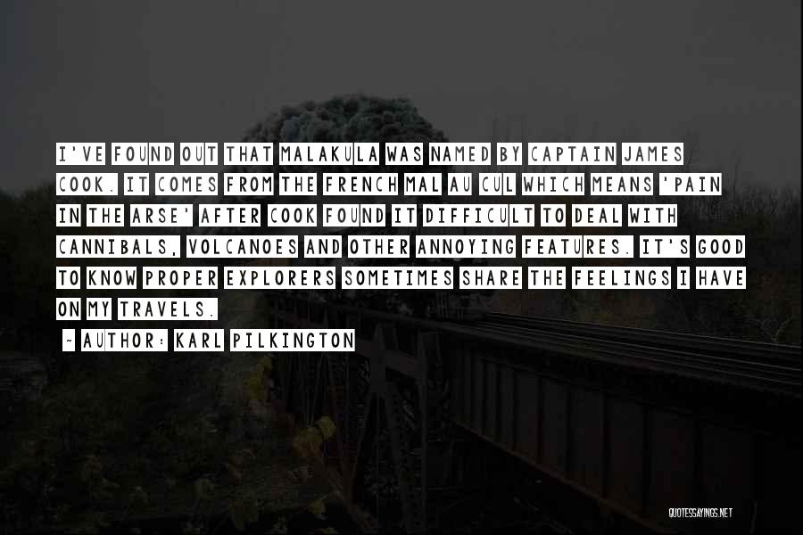 Karl Pilkington Quotes: I've Found Out That Malakula Was Named By Captain James Cook. It Comes From The French Mal Au Cul Which