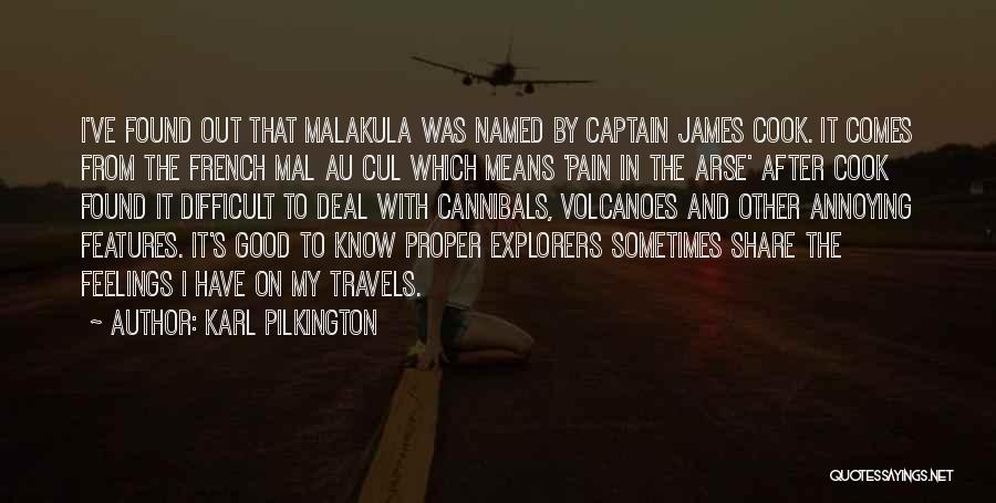 Karl Pilkington Quotes: I've Found Out That Malakula Was Named By Captain James Cook. It Comes From The French Mal Au Cul Which