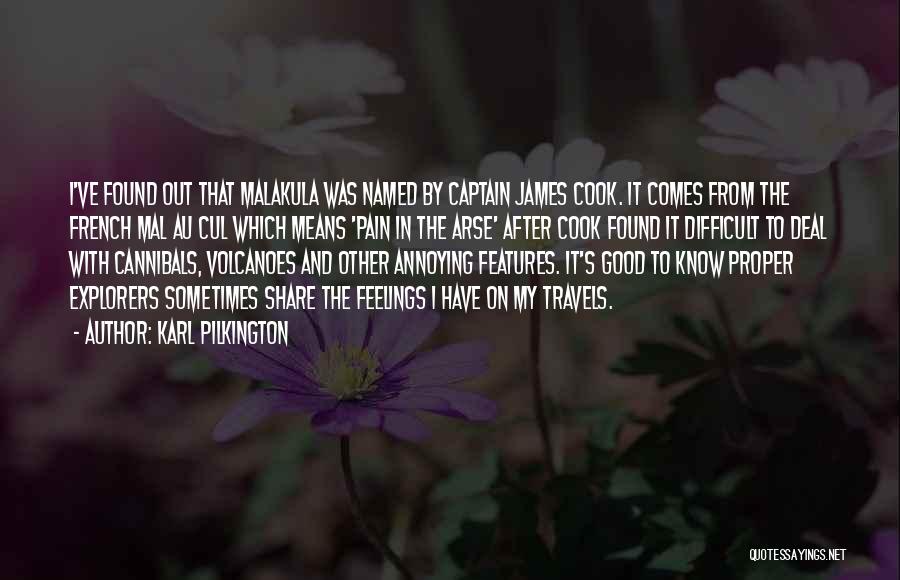 Karl Pilkington Quotes: I've Found Out That Malakula Was Named By Captain James Cook. It Comes From The French Mal Au Cul Which