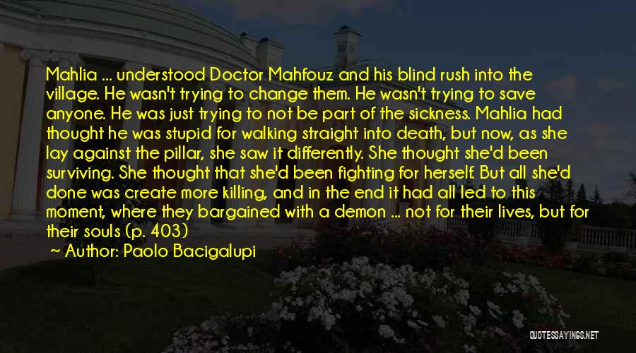 Paolo Bacigalupi Quotes: Mahlia ... Understood Doctor Mahfouz And His Blind Rush Into The Village. He Wasn't Trying To Change Them. He Wasn't
