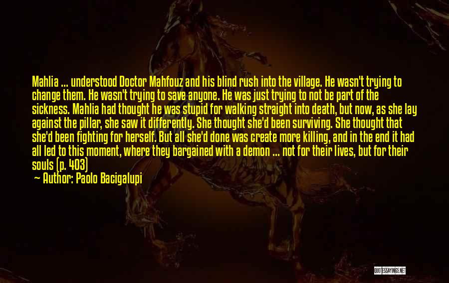 Paolo Bacigalupi Quotes: Mahlia ... Understood Doctor Mahfouz And His Blind Rush Into The Village. He Wasn't Trying To Change Them. He Wasn't