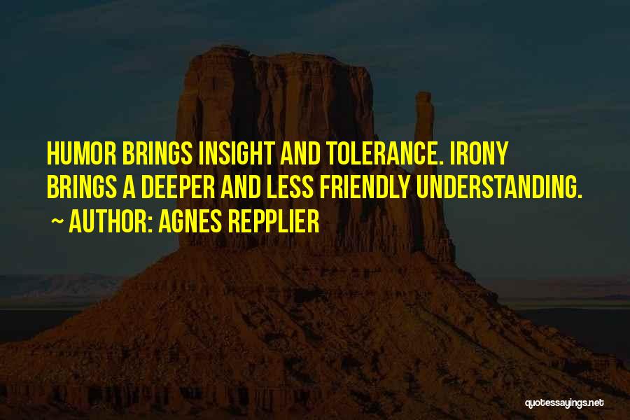Agnes Repplier Quotes: Humor Brings Insight And Tolerance. Irony Brings A Deeper And Less Friendly Understanding.
