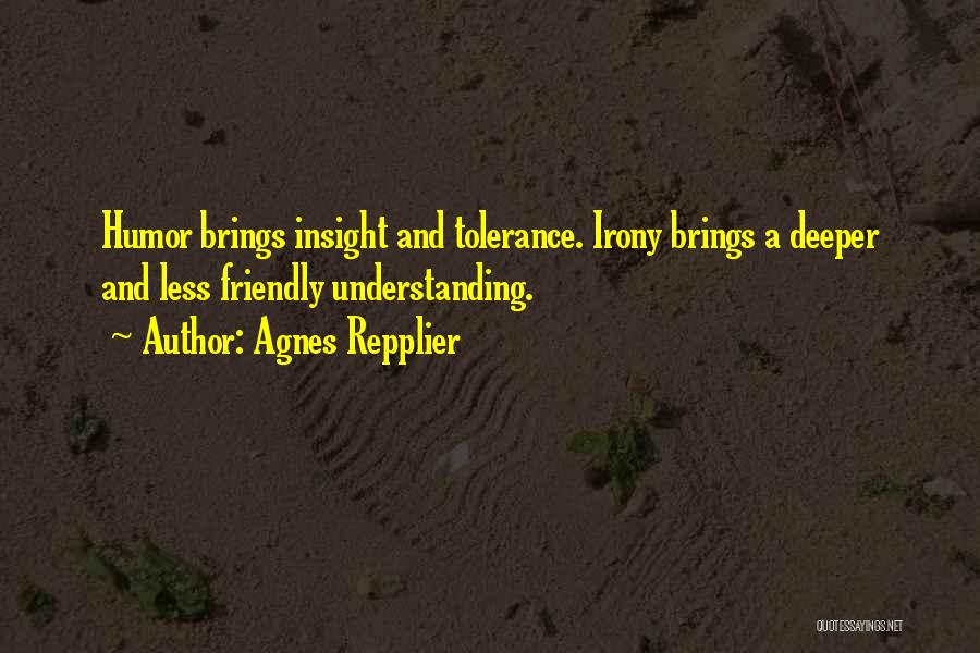 Agnes Repplier Quotes: Humor Brings Insight And Tolerance. Irony Brings A Deeper And Less Friendly Understanding.