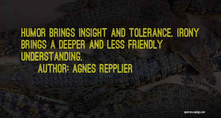 Agnes Repplier Quotes: Humor Brings Insight And Tolerance. Irony Brings A Deeper And Less Friendly Understanding.