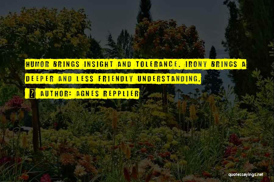 Agnes Repplier Quotes: Humor Brings Insight And Tolerance. Irony Brings A Deeper And Less Friendly Understanding.