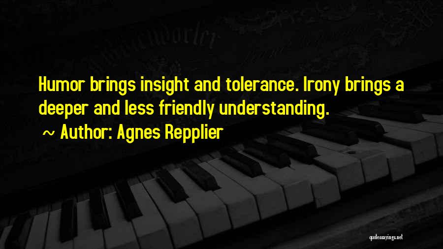 Agnes Repplier Quotes: Humor Brings Insight And Tolerance. Irony Brings A Deeper And Less Friendly Understanding.