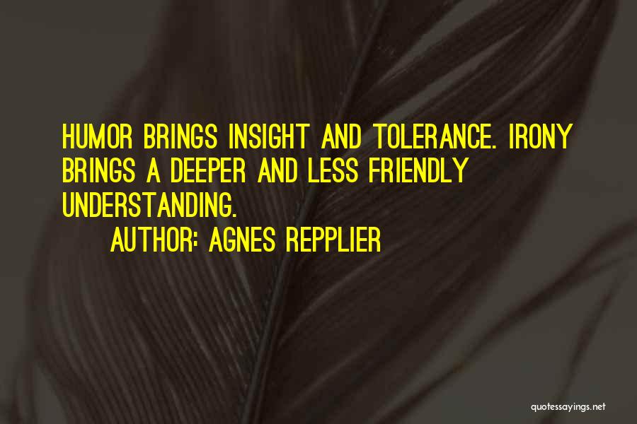 Agnes Repplier Quotes: Humor Brings Insight And Tolerance. Irony Brings A Deeper And Less Friendly Understanding.