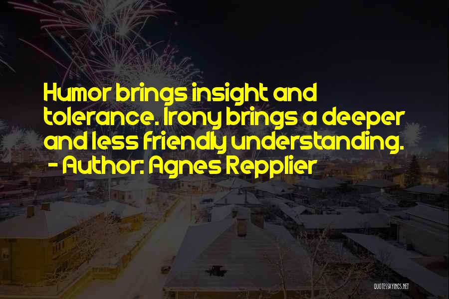 Agnes Repplier Quotes: Humor Brings Insight And Tolerance. Irony Brings A Deeper And Less Friendly Understanding.