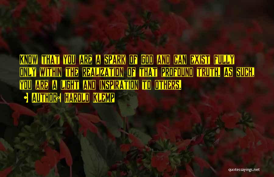 Harold Klemp Quotes: Know That You Are A Spark Of God And Can Exist Fully Only Within The Realization Of That Profound Truth.