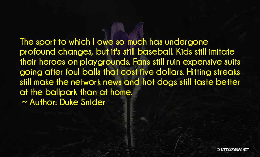 Duke Snider Quotes: The Sport To Which I Owe So Much Has Undergone Profound Changes, But It's Still Baseball. Kids Still Imitate Their